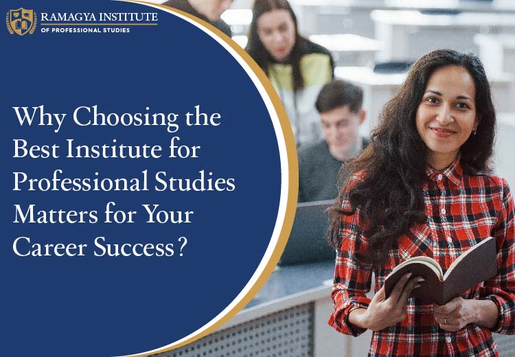 Why Choosing the Best Institute for Professional Studies Matters for Your Career Success?